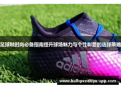 足球鞋时尚必备指南提升球场魅力与个性彰显的选择策略