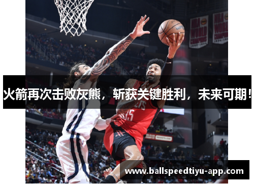 火箭再次击败灰熊，斩获关键胜利，未来可期！