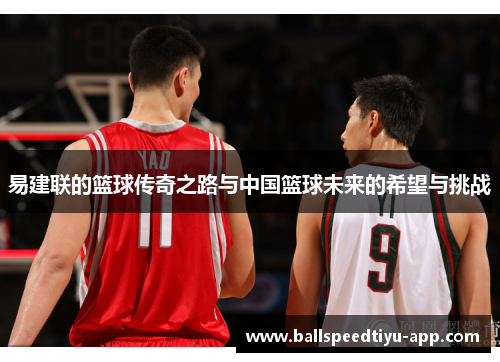 易建联的篮球传奇之路与中国篮球未来的希望与挑战