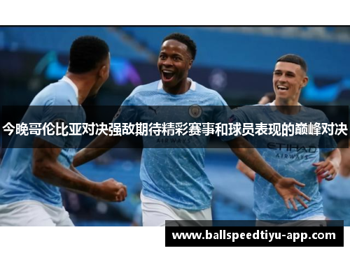 今晚哥伦比亚对决强敌期待精彩赛事和球员表现的巅峰对决
