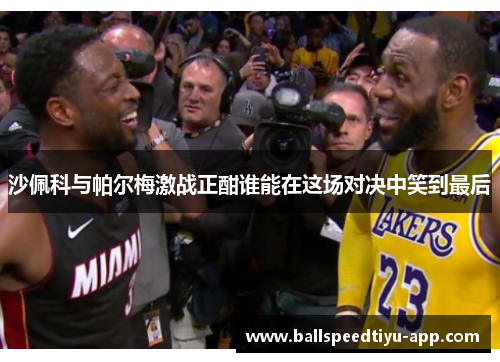 沙佩科与帕尔梅激战正酣谁能在这场对决中笑到最后