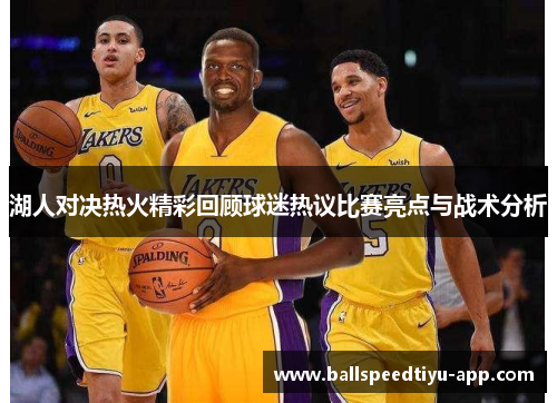 湖人对决热火精彩回顾球迷热议比赛亮点与战术分析